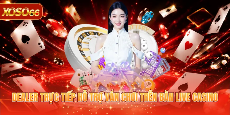 Dealer trực tiếp hỗ trợ ván chơi trên bàn live casino